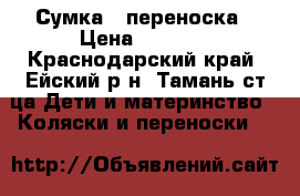 Сумка - переноска › Цена ­ 1 000 - Краснодарский край, Ейский р-н, Тамань ст-ца Дети и материнство » Коляски и переноски   